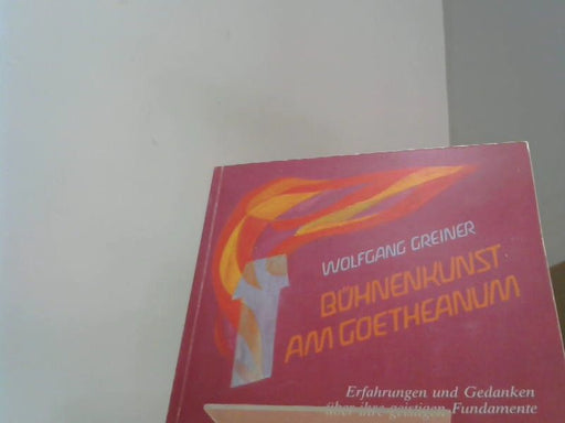 Wolfgang Greiner: Bühnenkunst am Goetheanum Erfahrungen und Gedanken über ihre geistigen Fundamente