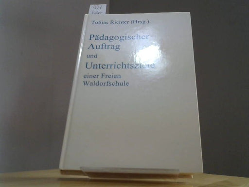 Tobias (Hrsg.) Richter: Pädagogischer Auftrag und Unterrichtsziele einer Freien Waldorfschule