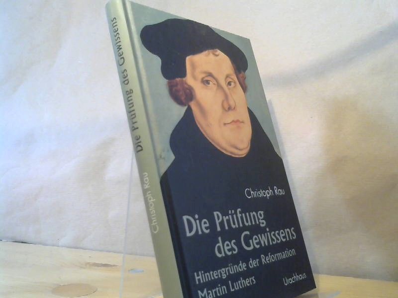 Christoph Rau: Die Prüfung des Gewissens : Martin Luthers Reformation und ihre Hintergründe