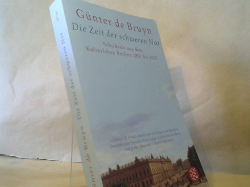 Günter de Bruyn: Die Zeit der schweren Not : Schicksale aus dem Kulturleben Berlins ; 1807 bis 1815