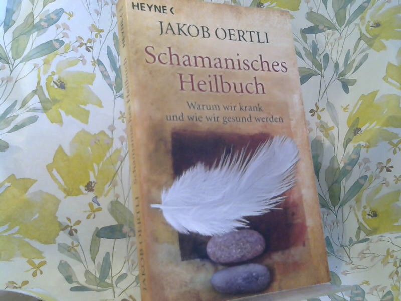 Jakob Oertli: Schamanisches Heilbuch : warum wir krank und wie wir gesund werden