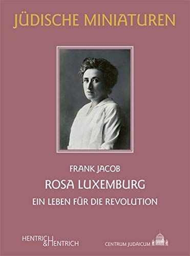 Frank Jacob: Rosa Luxemburg: Ein Leben für die Revolution (Jüdische Miniaturen: Herausgegeben von Hermann Simon