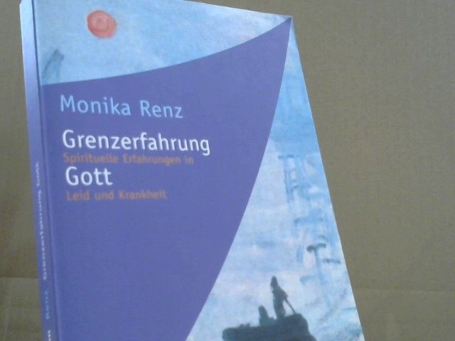 Monika Renz: Grenzerfahrung Gott : spirituelle Erfahrungen in Leid und Krankheit