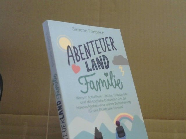 Simone Friedrich: Abenteuerland Familie : Warum schlaflose Nächte, Trotzanfälle und die tägliche Diskussion um die Hausaufgaben eine wahre Bereicherung für uns Eltern sein können!