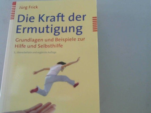 Jürg Frick: Die Kraft der Ermutigung : Grundlagen und Beispiele zur Hilfe und Selbsthilfe