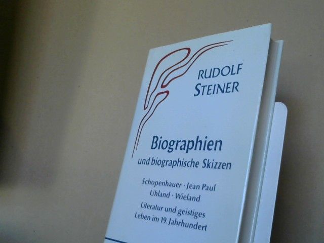 Rudolf Steiner: Biographien und biographische Skizzen : 1894 - 1905 ; Schopenhauer - Jean Paul - Uhland - Wieland ; Literatur und geistiges Leben im neunzehnten Jahrhundert