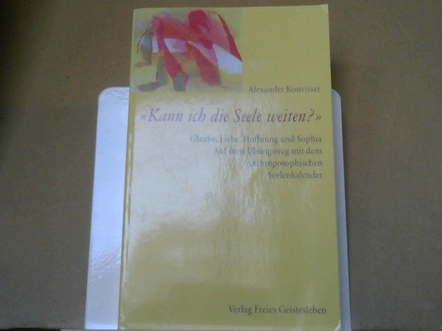 Aleksander Konviser: Kann ich die Seele weiten? : Glaube, Liebe, Hoffnung und Sophia ; auf dem Übungsweg mit dem anthroposophischen Seelenkalender