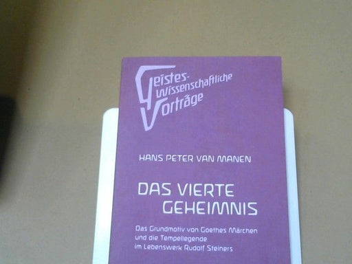 Hans Peter van Manen: Das vierte Geheimnis : das Grundmotiv von Goethes Märchen und die Tempellegende im Lebenswerk des Rudolf Steiners