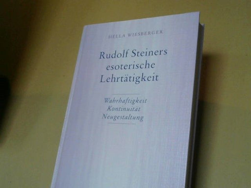 Hella Wiesberger: Rudolf Steiners esoterische Lehrtätigkeit : Wahrhaftigkeit - Kontinuität - Neugestaltung ; mit 12 Handschriften-Wiedergaben