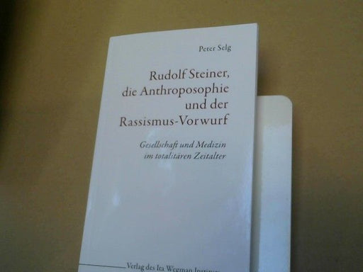 Peter Selg: Rudolf Steiner, die Anthroposophie und der Rassismus-Vorwurf : Gesellschaft und Medizin im totalitären Zeitalter
