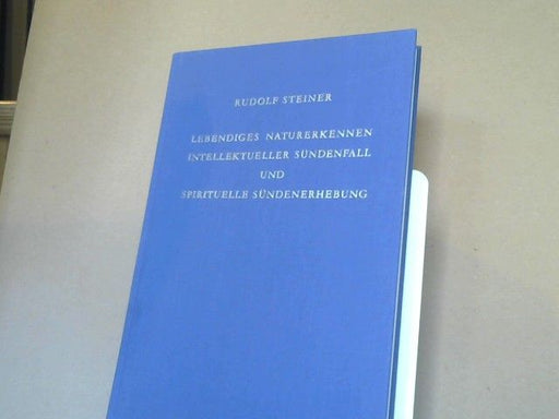 Rudolf Steiner: Lebendiges Naturerkennen, intellektueller Sündenfall und spirituelle Sündenerhebung : GA; 220