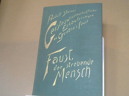 : Steiner, Rudolf: Geisteswissenschaftliche Erläuterungen zu Goethes "Faust"; Teil: Bd. 1., Faust, der strebende Mensch : 14 Vorträge, gehalten in Berlin am 17. Dezember 1911 u. in Dornach vom 4. April 1915 - 11. September 1916, mit e. ö