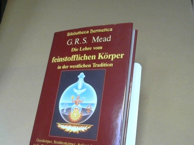 G R Mead: Die Lehre vom feinstofflichen Körper in der westlichen Tradition. Geistkörper, Strahlenkörper und Auferstehungskörper in der Erfahrungswelt der . Gnostiker und Hermetischen Philosophen