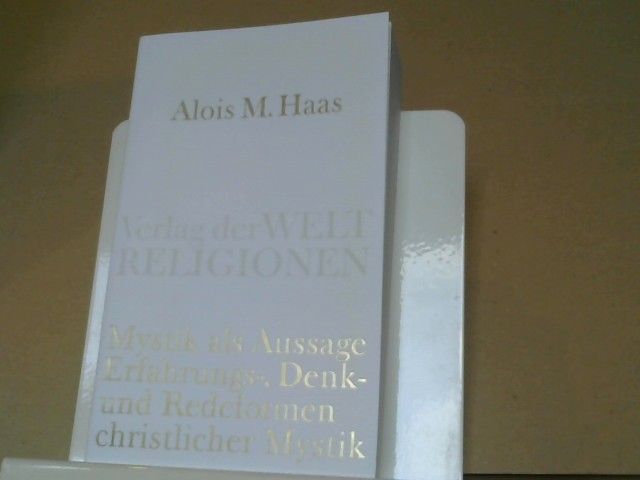Alois M. Haas: Mystik als Aussage : Erfahrungs-, Denk- und Redeformen christlicher Mystik