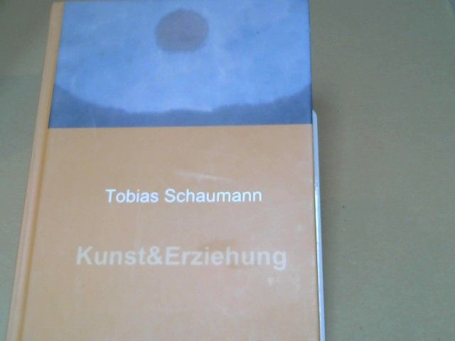 Tobias Schaumann: Kunst und Erziehung : Kunst in der Erziehung und Erziehung als Kunst