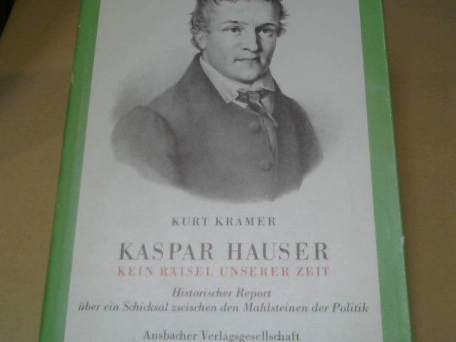 Kurt Kramer: Kaspar Hauser - Kein Rätsel unserer Zeit kein Rätsel unserer Zeit ; histor. Report über e. Schicksal zwischen d. Mahlsteinen d. Politik