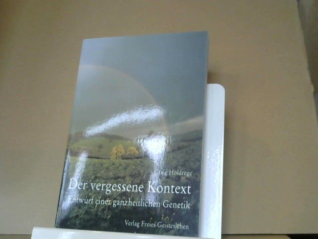 Craig Holdrege: Der vergessene Kontext : Entwurf einer ganzheitlichen Genetik
