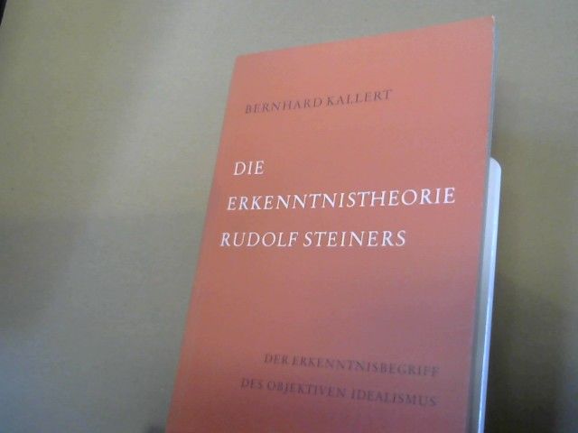 Bernhard Kallert: Die Erkenntnistheorie Rudolf Steiners : Der Erkenntnisbegriff d. objekt. Idealism