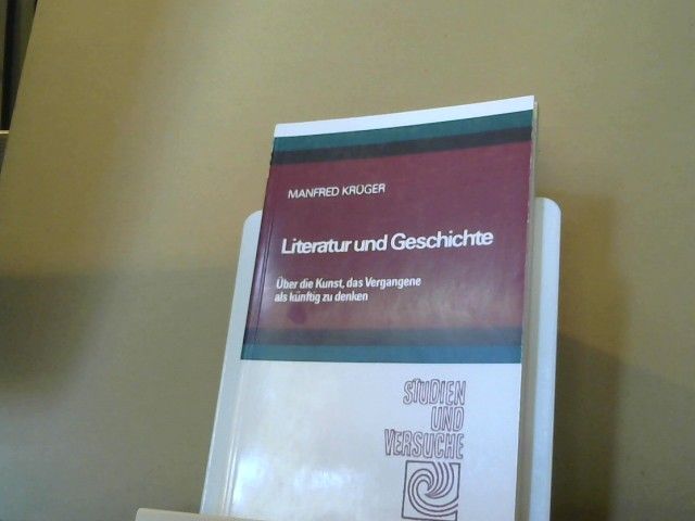 Manfred Krüger: Literatur und Geschichte : über d. Kunst, d. Vergangene als künftig zu denken