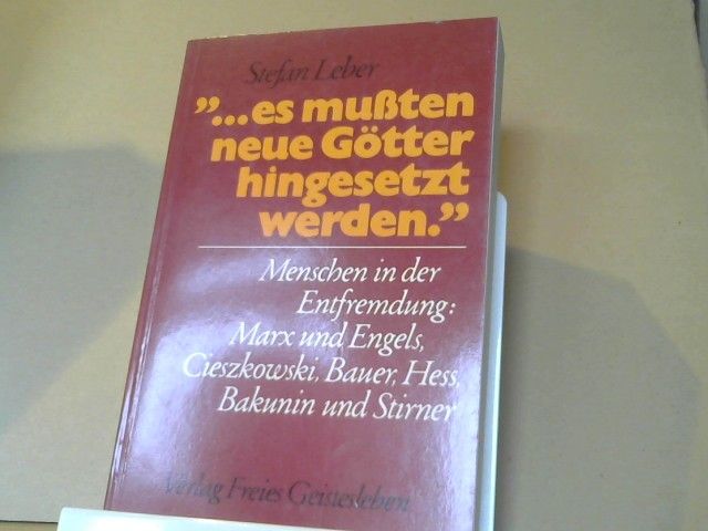 Stefan Leber: ... es mussten neue Götter hingesetzt werden : Menschen in d. Entfremdung: Marx u. Engels, Cieszkowski, Bauer, Hess, Bakunin u. Stirner