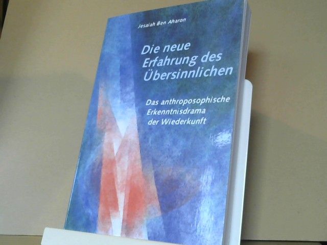 Yeshayahu Ben Aharon: Die neue Erfahrung des Übersinnlichen : das anthroposophische Erkenntnisdrama der Wiederkunft