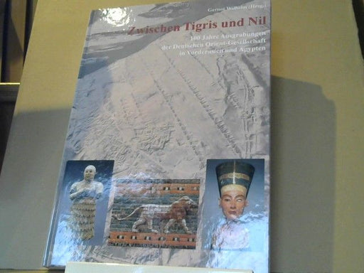 Gernot (Herausgeber) Wilhelm: Zwischen Tigris und Nil : 100 Jahre Ausgrabungen der Deutschen Orient-Gesellschaft in Vorderasien und Ägypten