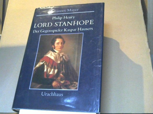 Johannes Mayer: Philip Henry Lord Stanhope : d. Gegenspieler Kaspar Hausers