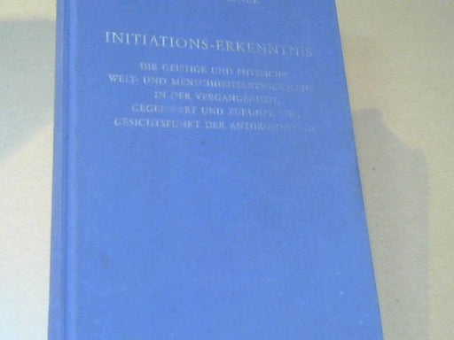 Rudolf Steiner: Initiations-Erkenntnis : d. geistige u. phys. Welt- u. Menschheitsentwickelung in d. Vergangenheit, Gegenwart u. Zukunft, vom Gesichtspunkt d. Anthroposophie ; 13 Vorträge gehalten in Penmaenmawr vom 19. - 31. August 1923