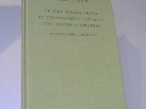 Rudolf Steiner: Geistige Wirkenskräfte im Zusammenleben von alter und junger Generation : pädag. Jugendkurs ; 13 Vorträge, gehalten in Stuttgart vom 3. - 15. Oktober 1922