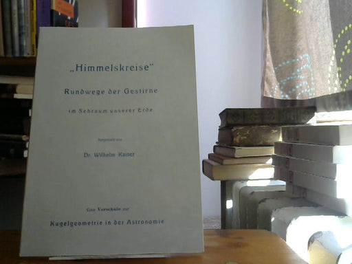 Dr.Wilhelm Kaiser: Himmelskreise . Rundwege der Gestirne im Sehraum unserer Erde