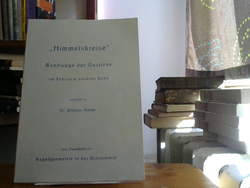 Dr.Wilhelm Kaiser: Himmelskreise . Rundwege der Gestirne im Sehraum unserer Erde
