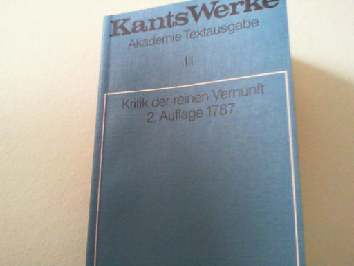Immanuel Kant: Immanuel Kant: Werke: Akademie-Textausgabe, Bd.3, Kritik der reinen Vernunft (2. Aufl. 1787) (Kants Werke, Band 3