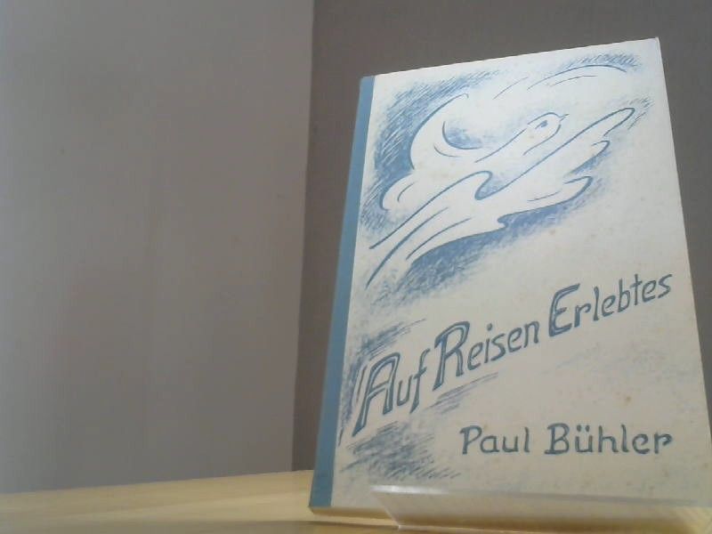 Paul Bühler: Auf Reisen Erlebtes