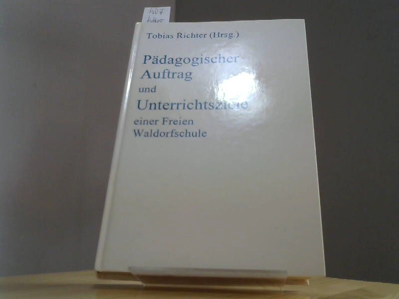 Tobias (Hrsg.) Richter: Pädagogischer Auftrag und Unterrichtsziele einer Freien Waldorfschule