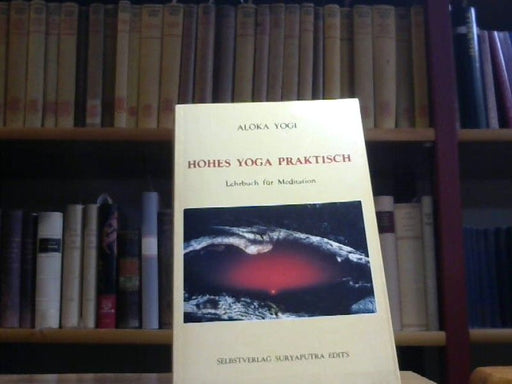 Aloka Yogi: Hohes Yoga praktisch. Lehrbuch für Meditation