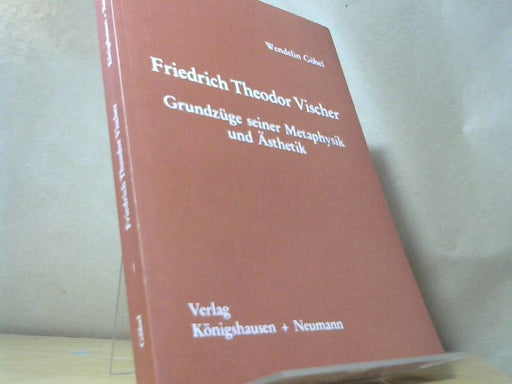 Wendelin Göbel: Friedrich Theodor Vischer: Grundzüge seiner Metaphysik und Ästhetik (Epistemata - Würzburger wissenschaftliche Schriften. Reihe Philosophie