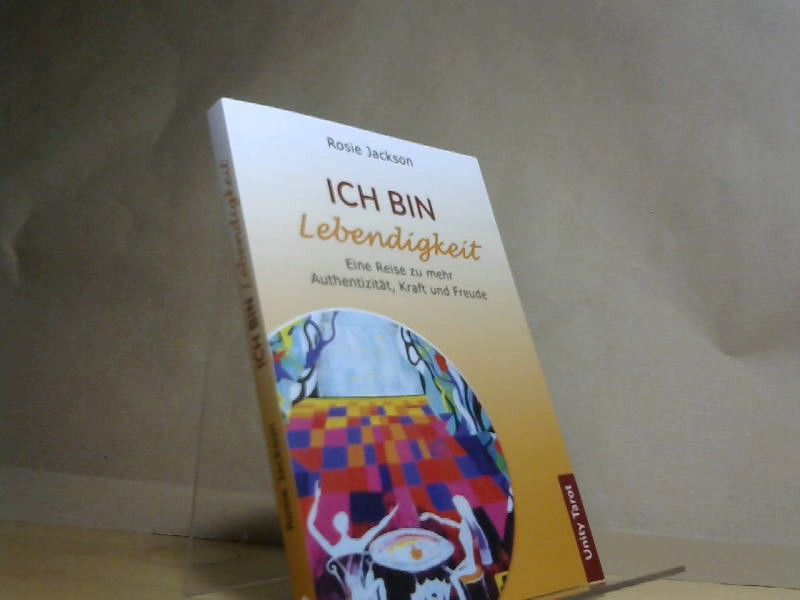Rosie Jackson: Ich bin Lebendigkeit: Eine Reise zu mehr Authentizität, Kraft und Freude