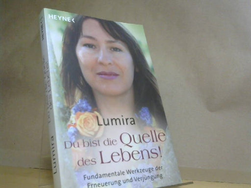 Lumira: Du bist die Quelle des Lebens: Fundamentale Werkzeuge der Erneuerung und Verjüngung