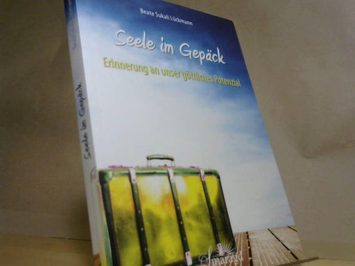 Beate Sukali Lückmann: Seele im Gepäck: Erinnerung an unser göttliches Potenzial