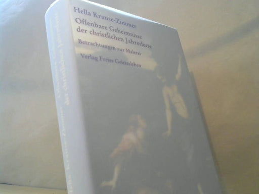 Hella Kraus-Zimmer: Offenbare Geheimnisse der christlichen Jahresfeste: Gesammelte Betrachtungen zur Malerei 1