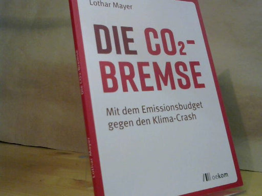 Lothar Mayer: Die CO2-Bremse : mit dem Emissionsbudget gegen den Klima-Crash