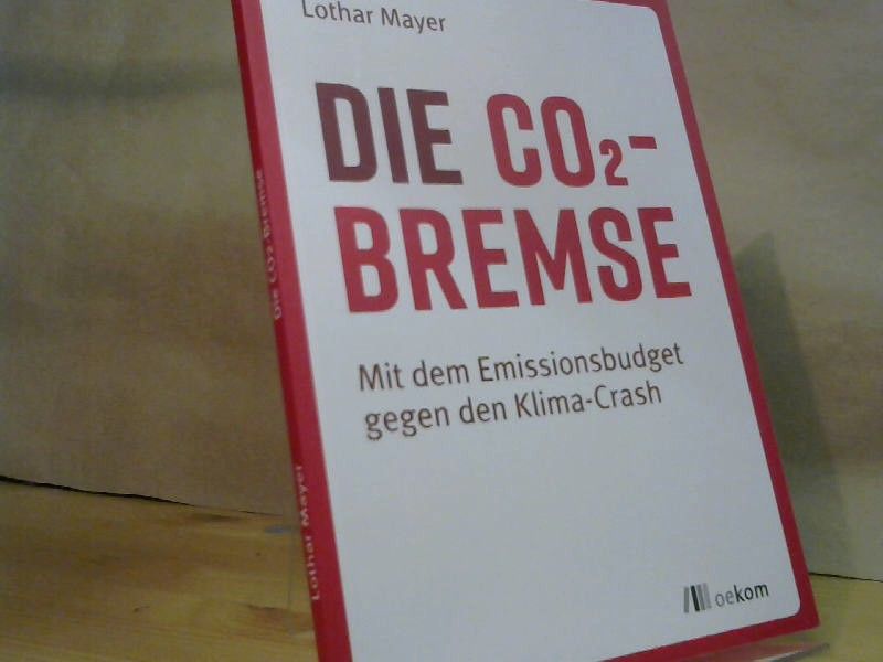 Lothar Mayer: Die CO2-Bremse : mit dem Emissionsbudget gegen den Klima-Crash