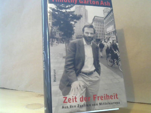 Timothy Garton Ash: Zeit der Freiheit : aus den Zentren von Mitteleuropa