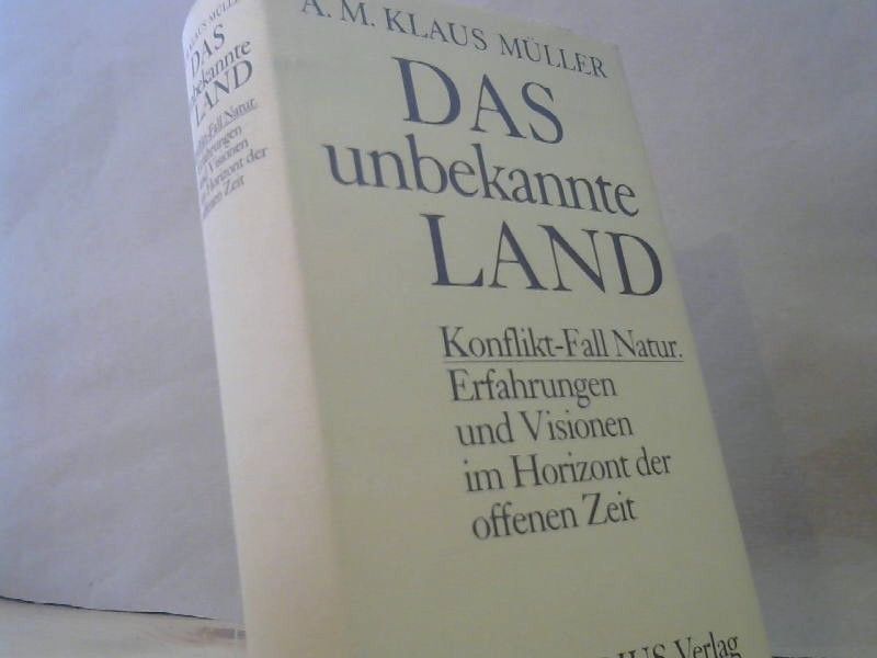 Adolf M. Klaus Müller: Das unbekannte Land : Konflikt-Fall Natur ; Erfahrungen u. Visionen im Horizont d. offenen Zeit