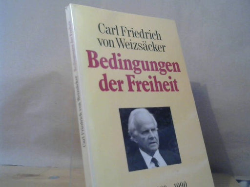 Carl Friedrich von Weizsäcker: Bedingungen der Freiheit: Reden und Aufsätze 1989-1990 Carl Friedrich von Weizsäcker