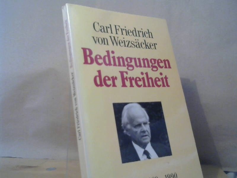Carl Friedrich von Weizsäcker: Bedingungen der Freiheit: Reden und Aufsätze 1989-1990 Carl Friedrich von Weizsäcker