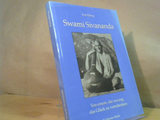 Karl Elberg: Swami Sivananda : von einem, der auszog, das Glück zu verschenken