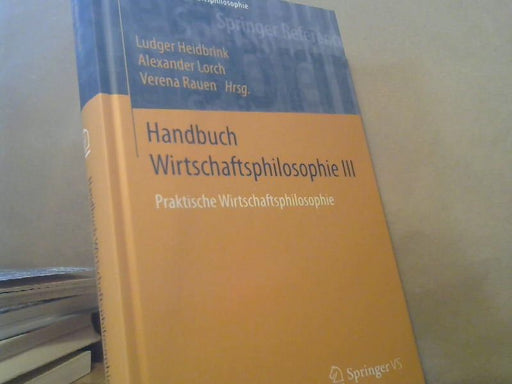 Ludger (Herausgeber), Alexander Lorch und Verena Rauen Heidbrink: Praktische Wirtschaftsphilosophie