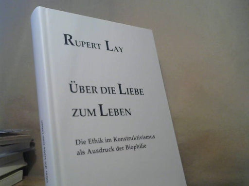Rupert Lay: Über die Liebe zum Leben : Die Ethik im Konstruktivismus als Ausdruck der Biophilie