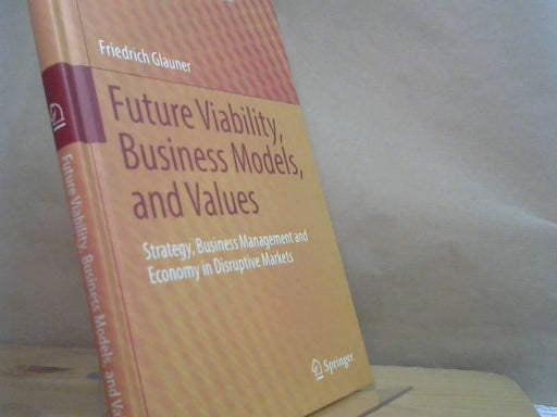 Friedrich Glauner: Future Viability, Business Models and Values : Strategy, Business Management and Economy in Disruptive Markets